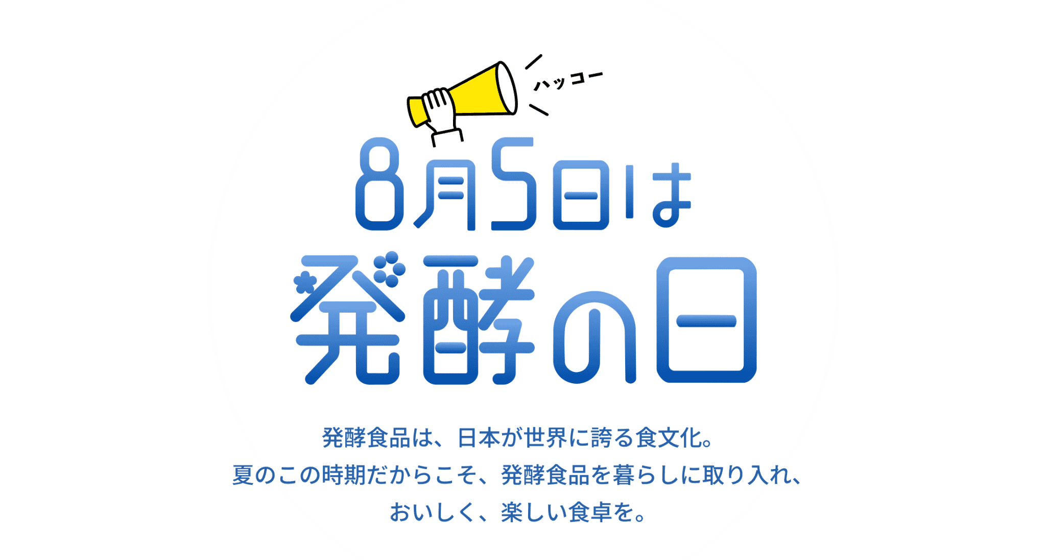 8月5日は発酵の日。発酵食品は、日本が世界に誇る食文化。夏のこの時期だからこそ、発酵食品を暮らしに取り入れ、おいしく、楽しい食卓を。