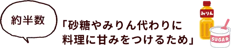 約半数 「砂糖やみりん代わりに料理に甘みをつけるため」