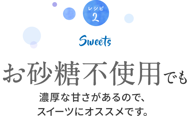 お砂糖不使用でも濃厚な甘さがあるので、スイーツにオススメです。