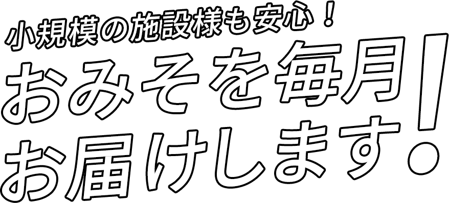 小規模の施設様も安心！おみそを毎月お届けします！