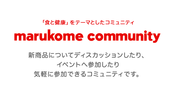 マルコメコミュニティ 新商品についてディスカッションしたり、イベントへ参加したり気軽に参加できるコミュニティです。