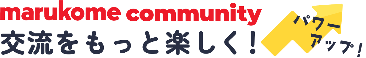 marukome community 交流をもっと楽しく！ パワーアップ