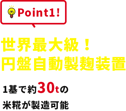 Point1!国内最大級!円盤型製麹装置 1基で約30tの米糀が製造可能