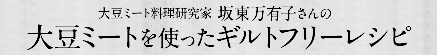 大豆ミート料理研究家坂東万有子さんの大豆ミートを使ったギルトフリーレシピ