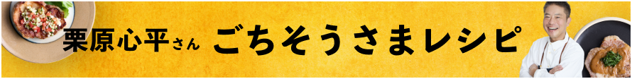 栗原心平さん ごちそうさまレシピ