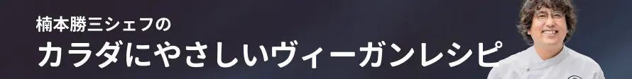 楠本 勝三シェフのカラダにやさしいヴィーガンレシピ
