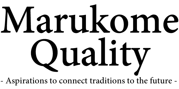 Marukome Quality -Aspirations to connect traditions to the future-
