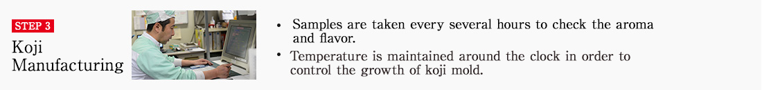 STEP3 Koji Manufacturing. Samples are taken every several hours to check the aroma and flavor. Temperature is maintained around the clock in order to control the growth of koji mold.