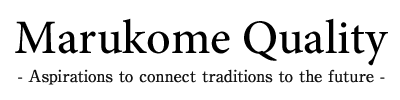 Marukome Quality -Aspirations to connect traditions to the future-