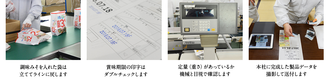 調味みそを入れた袋は立ててラインに戻します 賞味期限の印字はダブルチェックします。 定量（重さ）があっているか機械と目視で確認します。 本社に完成した製品データを撮影して送付します。