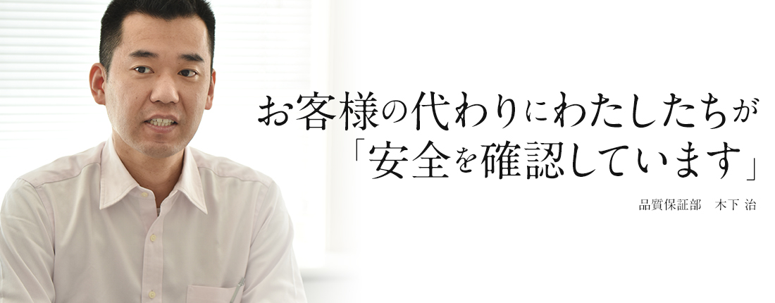 お客様の代わりにわたしたちが「安全を確認しています」品質保証部　木下 治