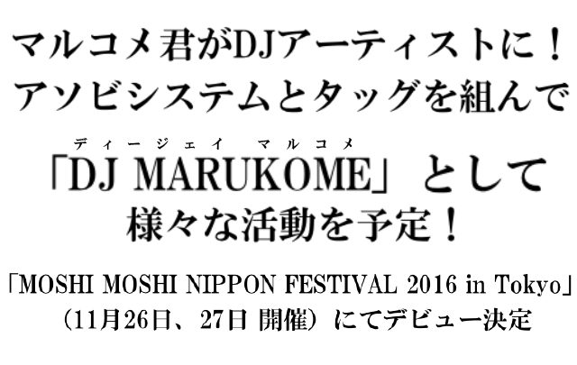 マルコメ×アソビシステム 新たなコラボレーションが決定 マルコメ君がDJアーティストに！「DJ MARUKOME」としてアソビシステムに所属決定「MOSHI MOSHI NIPPON FESTIVAL 2016 in Tokyo」（11月26日、27日 開催）にてデビュー決定 今後 DJ MARUKOMEとして様々なイベントへの出演やコラボレーションも予定