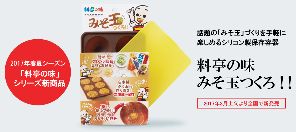 2017年春夏シーズン “料亭の味”シリーズ新商品 作り置きできて1個ずつ使える便利な「みそ玉」が簡単に作れるシリコン製容器 料亭の味みそ玉つくろ 2017年3月上旬より全国で新発売