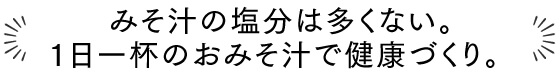 みそ汁の塩分は多くない。1日一杯のおみそ汁で健康づくり。