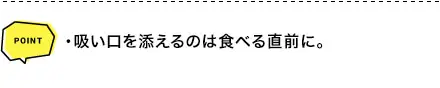 POINT ・吸い口を添えるのは食べる直前に。