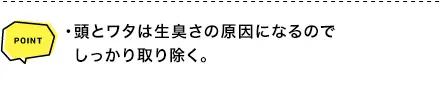 POINT ・頭とワタは生臭さの原因になるのでしっかり取り除く。