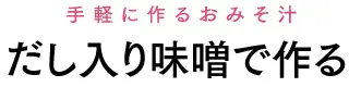 手軽に作るおみそ汁 だし入り味噌で作る