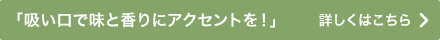 「吸い口で味と香りにアクセントを！」 詳しくはこちら