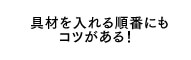 具材を入れる順番にもコツがある！