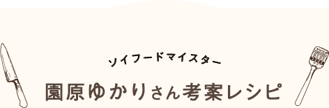 ソイフードマイスター 園原ゆかりさん考案レシピ