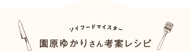 ソイフードマイスター 園原ゆかりさん考案レシピ