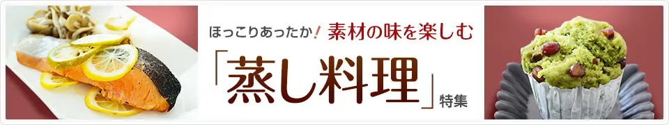 ほっこりあったか！素材の味を楽しむ「蒸し料理」特集