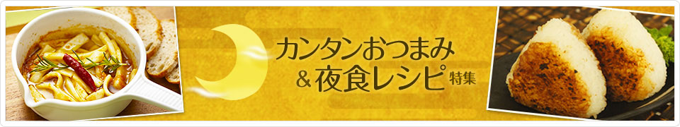 カンタンおつまみ＆夜食レシピ特集