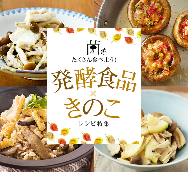 菌をたくさん食べよう！発酵食品×きのこレシピ特集