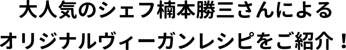 大人気のシェフ楠本勝三さんによる オリジナルヴィーガンレシピをご紹介!