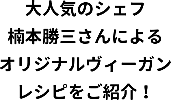大人気のシェフ楠本勝三さんによる オリジナルヴィーガンレシピをご紹介!