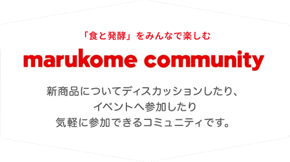 マルコメコミュニティ 新商品についてディスカッションしたり、イベントへ参加したり気軽に参加できるコミュニティです。