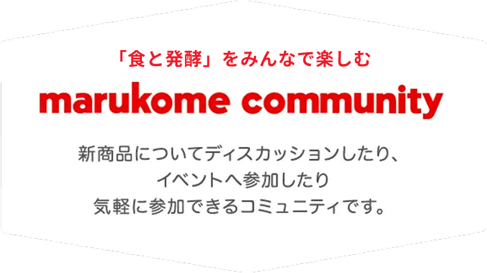 マルコメコミュニティ 新商品についてディスカッションしたり、イベントへ参加したり気軽に参加できるコミュニティです。