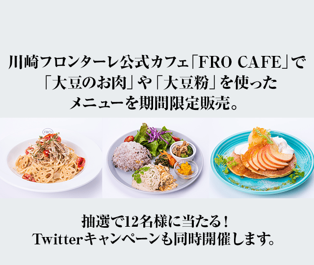 川崎フロンターレ公式カフェ「FRO CAFE」で「大豆のお肉」や「大豆粉」を使ったメニューを期間限定販売。抽選で12名様に当たる！Twitterキャンペーンも同時開催します。
