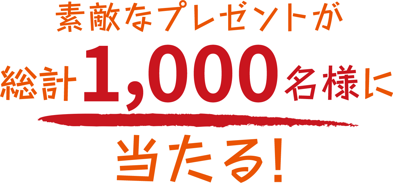 素敵なプレゼントが総計1,000名様に当たる！