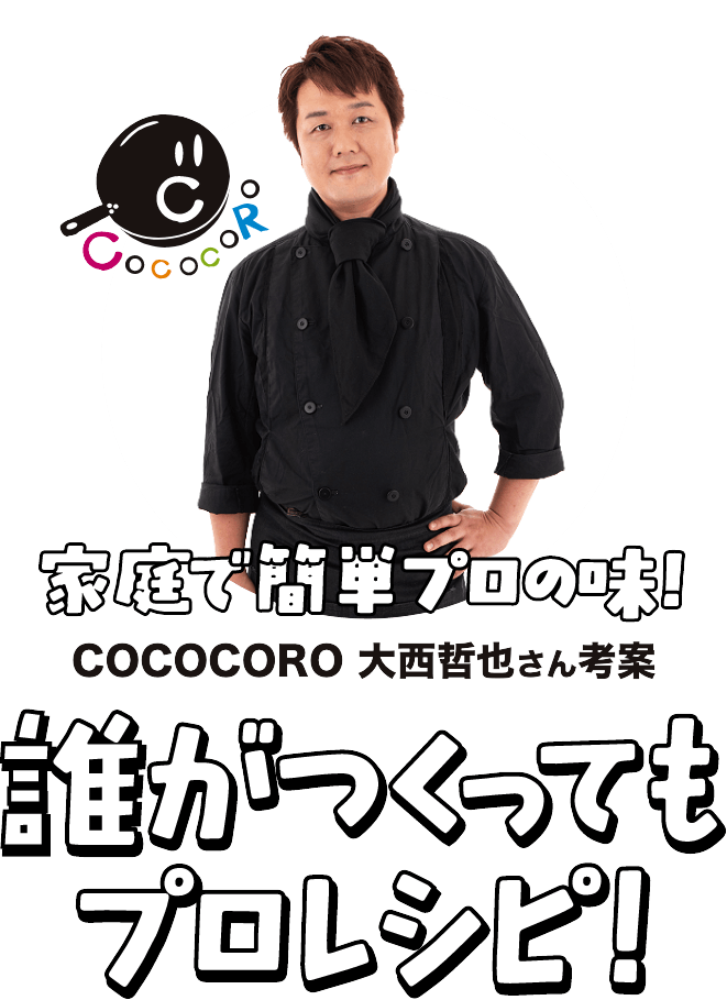 家庭で簡単プロの味！COCOCORO 大西哲也さん考案 誰が作ってもプロレシピ！